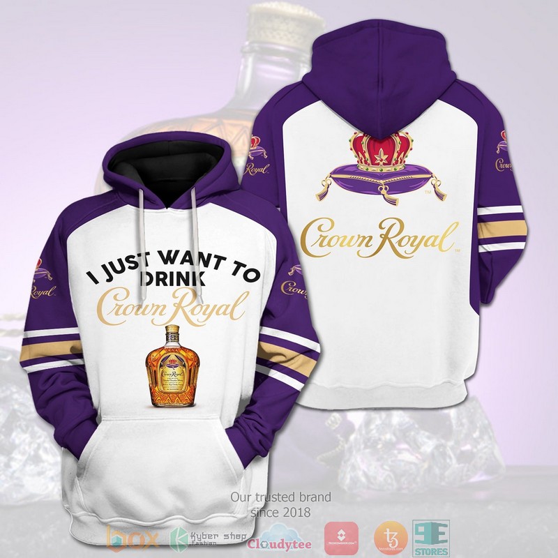 I Just Want To Drink Crown Royal 3D Hoodie I Just Want To Drink Crown Royal 3D Hoodie