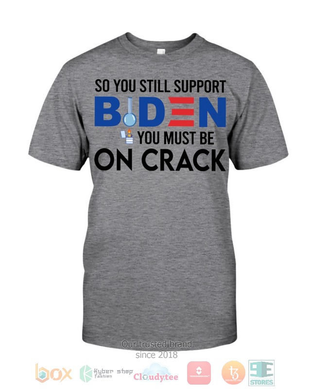 So-You-Still-Support-Biden-You-Must-Be-On-Crack-Shirt-Hoodie-3